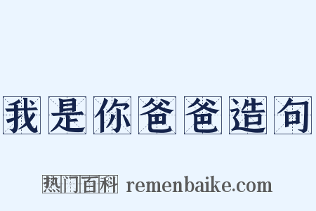 我是你爸爸造句是什么意思的图片